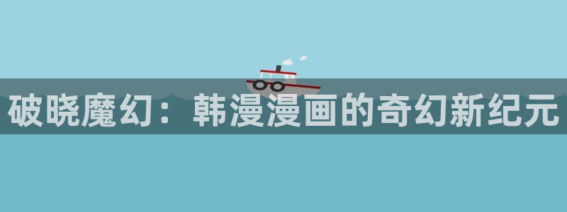 omofun动漫专注动漫的门户网站：破晓魔幻：韩漫漫画的奇幻新纪元