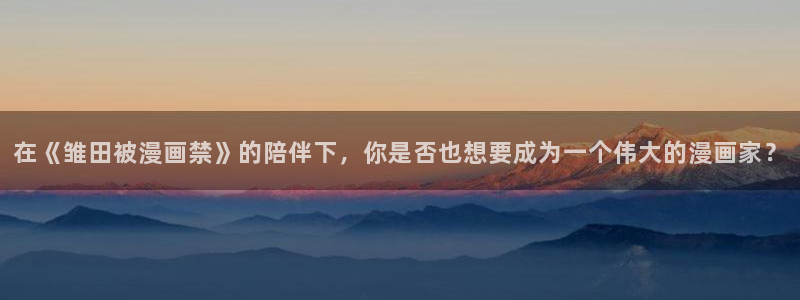 omofun动漫：在《雏田被漫画禁》的陪伴下，你是否也想要成为一个伟大的漫画家？