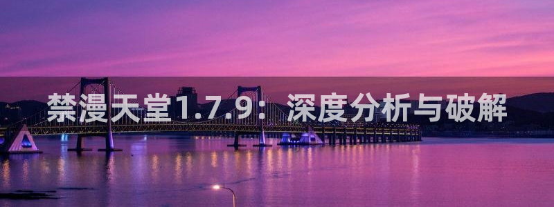 omofun动漫网：禁漫天堂1.7.9：深度分析与破解