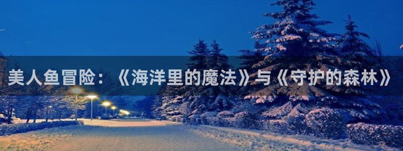 omofun动漫专注动漫的门户网站：美人鱼冒险：《海洋里的魔法》与《守护的森林》