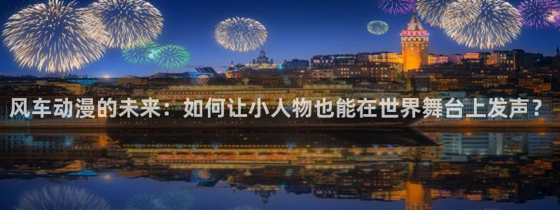 omofun动漫官网入口老版本：风车动漫的未来：如何让小人物也能在世界舞台上发声？