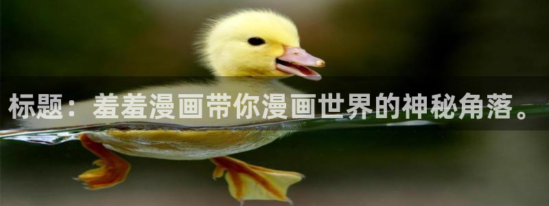colamanage漫画下载：标题：羞羞漫画带你漫画世界的神秘角落。