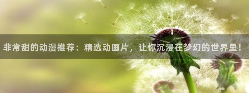 lovestage漫画免费阅读：非常甜的动漫推荐：精选动画片，让你沉浸在梦幻的世界里！
