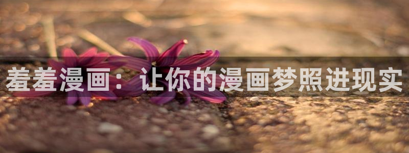omofun动漫网官网入口：羞羞漫画：让你的漫画梦照进现实