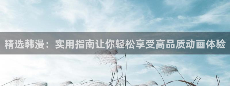 colomanage漫画官网：精选韩漫：实用指南让你轻松享受高品质动画体验