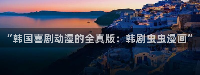 omofun动漫官网樱花动漫：“韩国喜剧动漫的全真版：韩剧虫虫漫画”
