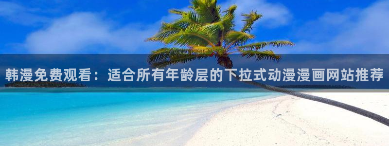 omofun动漫官网樱花动漫：韩漫免费观看：适合所有年龄层的下拉式动漫漫画网站推荐