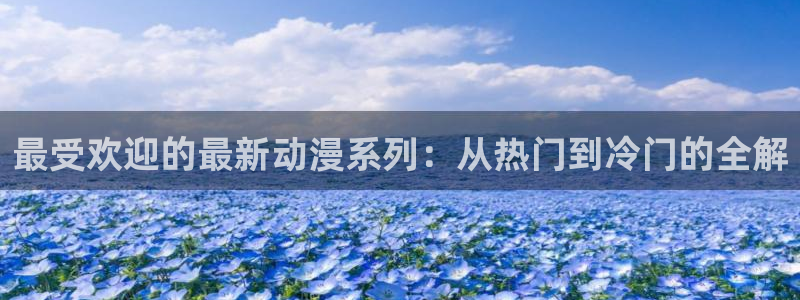 omofun动漫专注动漫的门户网站：最受欢迎的最新动漫系列：从热门到冷门的全解