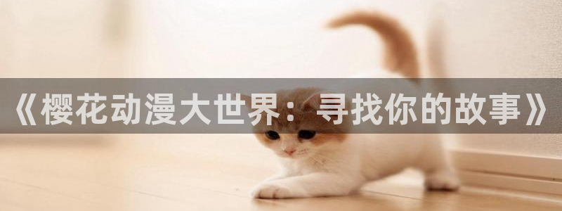 age专注动漫的门户网站：《樱花动漫大世界：寻找你的故事》