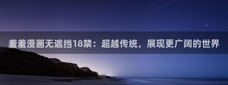 omofun动漫omofun：羞羞漫画无遮挡18禁：超越传统，展现更广阔的世界