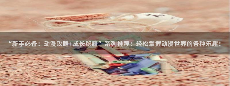 stagenehind韩漫免费观看：“新手必备：动漫攻略+成长秘籍”系列推荐：轻松掌握动漫世界的各种乐趣！