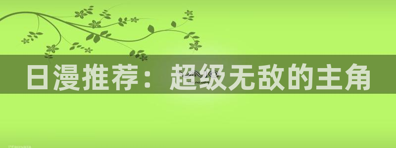colamanage漫画官网：日漫推荐：超级无敌的主角
