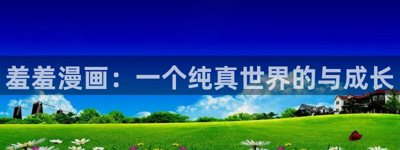 omofun动漫官网入口老版本：羞羞漫画：一个纯真世界的与成长